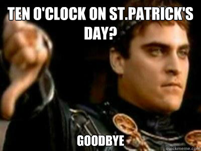 Ten o'clock on st.patrick's day? Goodbye - Ten o'clock on st.patrick's day? Goodbye  Downvoting Roman