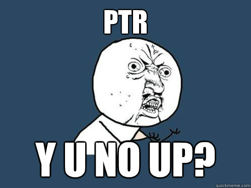 PTR Y U NO UP?  Y U No