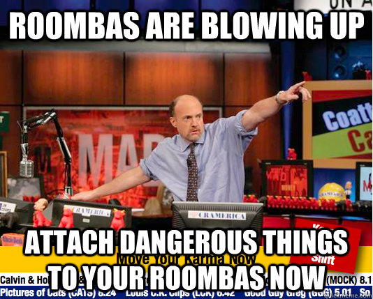 roombas are blowing up attach dangerous things to your roombas now - roombas are blowing up attach dangerous things to your roombas now  Mad Karma with Jim Cramer