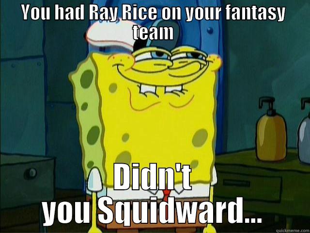 YOU HAD RAY RICE ON YOUR FANTASY TEAM DIDN'T YOU SQUIDWARD... Misc