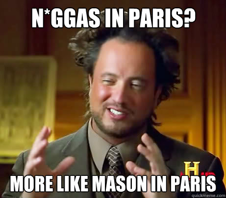 N*ggas in Paris? more like mason in paris - N*ggas in Paris? more like mason in paris  Giorgio A Tsoukalos