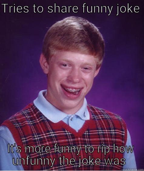 TRIES TO SHARE FUNNY JOKE  IT'S MORE FUNNY TO RIP HOW UNFUNNY THE JOKE WAS  Bad Luck Brian