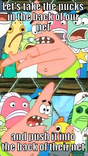 LET'S TAKE THE PUCKS IN THE BACK OF OUR NET AND PUSH IT INTO THE BACK OF THEIR NET Push it somewhere else Patrick