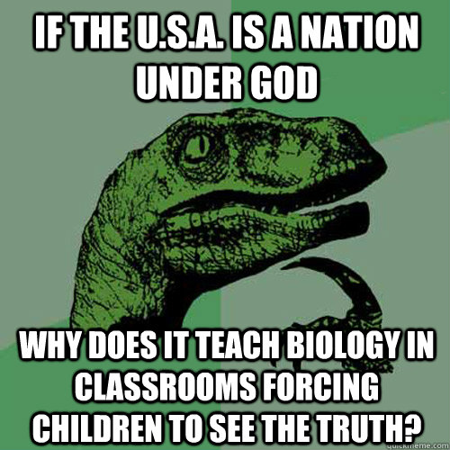 If the U.s.a. is a nation under god Why does it teach biology in classrooms forcing children to see the truth?  Philosoraptor