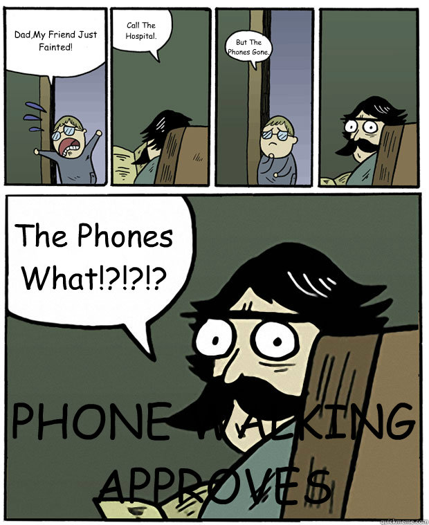 Dad,My Friend Just Fainted! Call The Hospital. But The Phones Gone. The Phones What!?!?!? PHONE WALKING APPROVES  Stare Dad