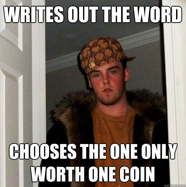 Writes out the word Chooses the one only worth one coin - Writes out the word Chooses the one only worth one coin  Scumbag Steve