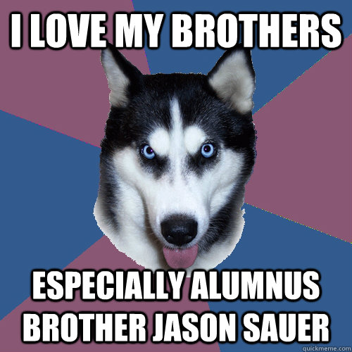 I love my brothers Especially Alumnus Brother Jason Sauer  Creeper Canine