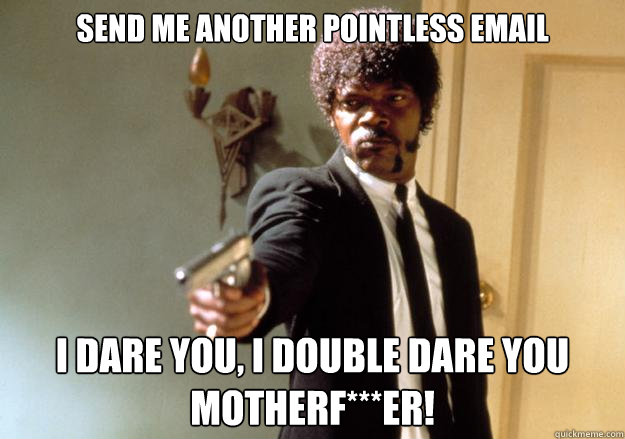 send me another pointless email i dare you, i double dare you motherf***er! - send me another pointless email i dare you, i double dare you motherf***er!  Samuel L Jackson