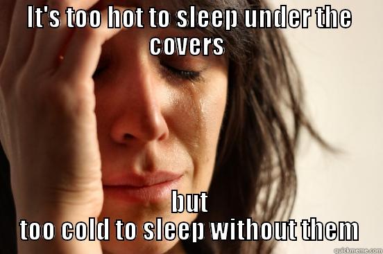 IT'S TOO HOT TO SLEEP UNDER THE COVERS  BUT TOO COLD TO SLEEP WITHOUT THEM First World Problems