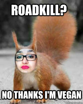 Roadkill? No thanks i'm vegan  