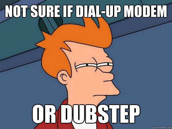 Not sure if dial-up modem Or dubstep - Not sure if dial-up modem Or dubstep  Futurama Fry