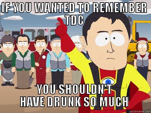 IF YOU WANTED TO REMEMBER TDC YOU SHOULDN'T HAVE DRUNK SO MUCH Captain Hindsight