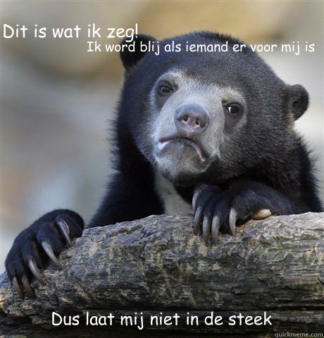 Ik word blij als iemand er voor mij is  Dus laat mij niet in de steek Dit is wat ik zeg!     Confession Bear