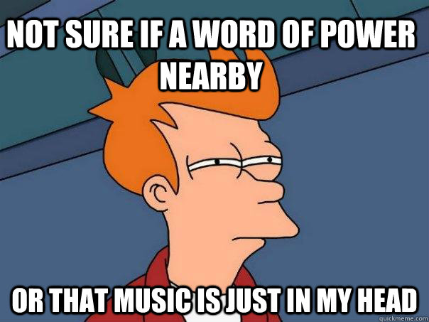 Not Sure if a word of power nearby Or that music is just in my head  Futurama Fry