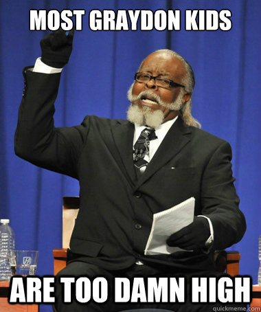 most graydon kids are too damn high  The Rent Is Too Damn High