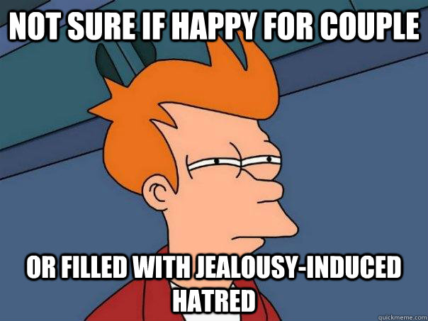 not sure if happy for couple or filled with jealousy-induced hatred   Futurama Fry