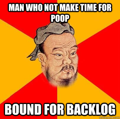 man who not make time for poop bound for backlog - man who not make time for poop bound for backlog  Confucius says