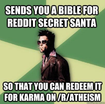 Sends you a bible for reddit secret santa So that you can redeem it for karma on /r/atheism  Helpful Tyler Durden