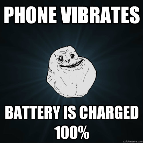 Phone vibrates Battery is charged 100%  Forever Alone