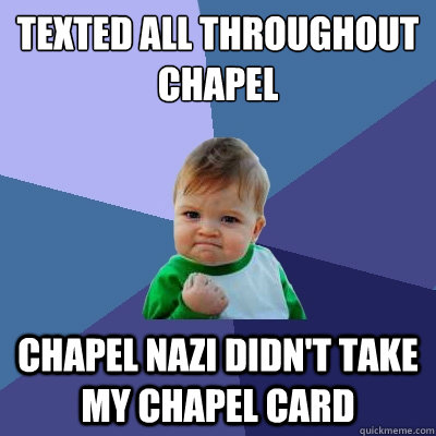 texted all throughout chapel chapel nazi didn't take my chapel card  Success Kid