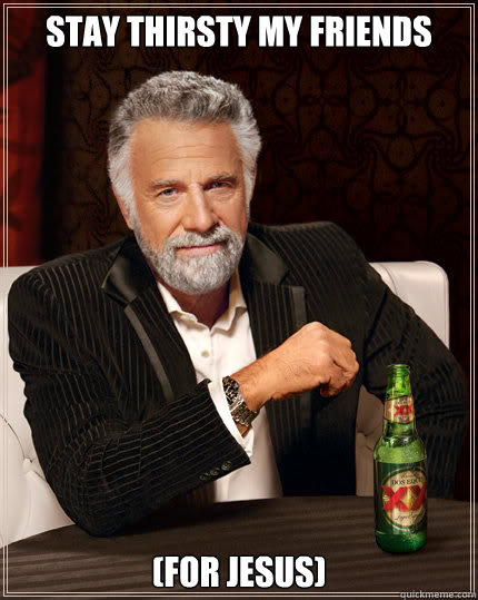 Stay thirsty my friends (for jesus)  Dos Equis man