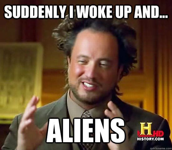 suddenly i woke up and... aliens  Ancient Aliens