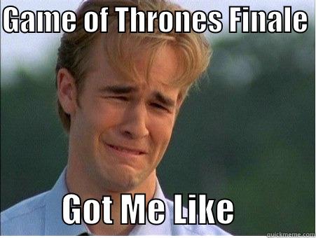 GAME OF THRONES FINALE            GOT ME LIKE            1990s Problems