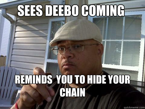 Sees deebo coming reminds  you to hide your chain - Sees deebo coming reminds  you to hide your chain  Ghetto Good Guy Greg