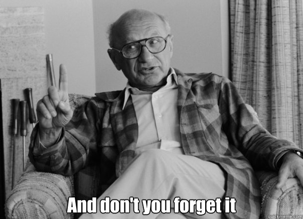  And don't you forget it  Sassy Milton Friedman