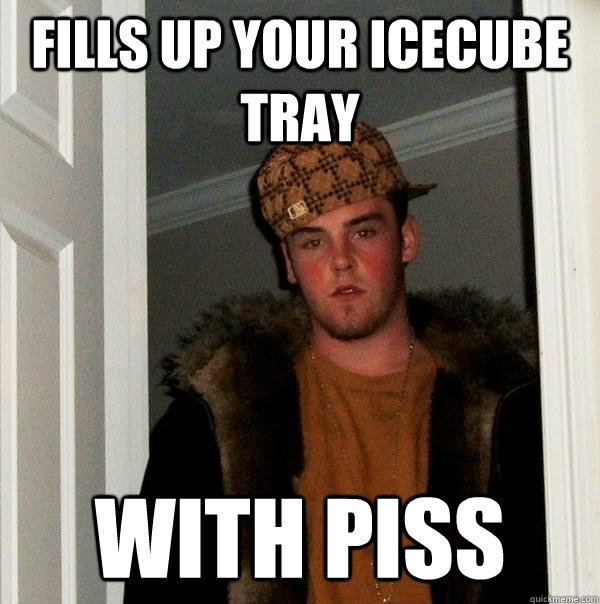 fills up your icecube tray with piss  Scumbag Steve