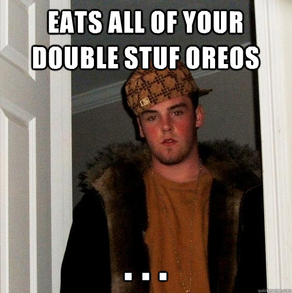 Eats all of your double stuf Oreos . . .  Scumbag Steve