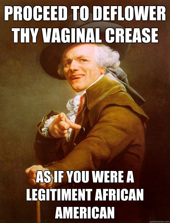 Proceed to Deflower thy vaginal crease As if you were a legitiment african american  Joseph Ducreux