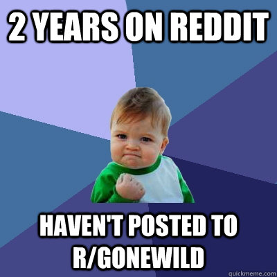 2 YEARS ON REDDIT HAVEN'T POSTED TO R/GONEWILD  Success Kid