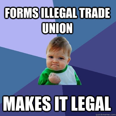 Forms illegal trade union Makes it legal - Forms illegal trade union Makes it legal  Success Kid