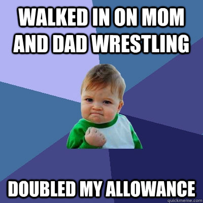 walked in on mom and dad wrestling doubled my allowance   Success Kid