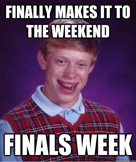 Finally makes it to the weekend Finals Week  Bad Luck Brian