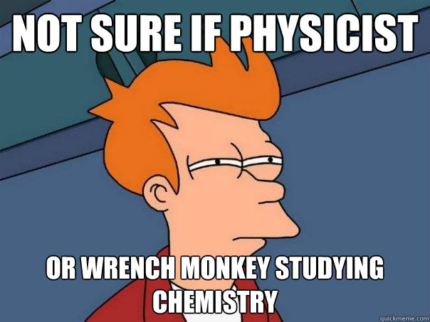 Not sure if physicist or wrench monkey studying chemistry  Futurama Fry