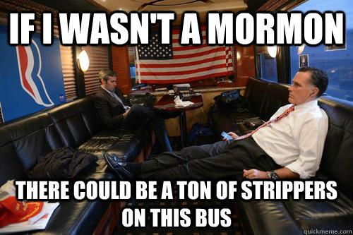 If I wasn't a mormon there could be a ton of strippers on this bus  Sudden Realization Romney