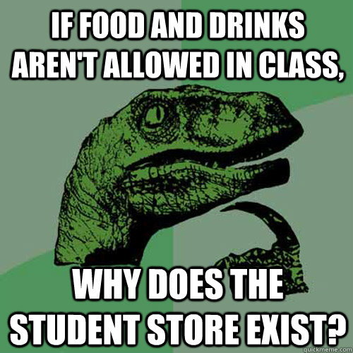 If food and drinks aren't allowed in class, why does the student store exist?  Philosoraptor