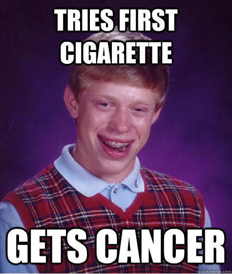 Tries first cigarette Gets Cancer - Tries first cigarette Gets Cancer  Bad Luck Brian