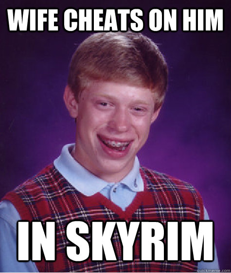 wife cheats on him In SKYRim - wife cheats on him In SKYRim  Bad Luck Brian