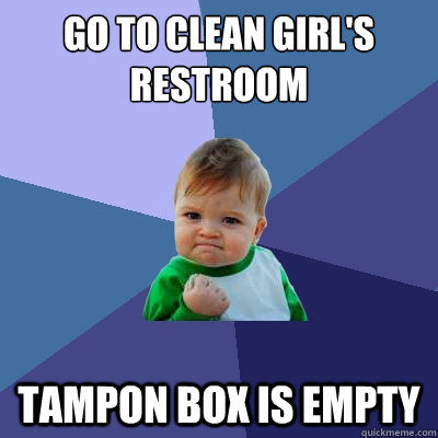 Go to clean girl's restroom tampon box is empty  Success Kid