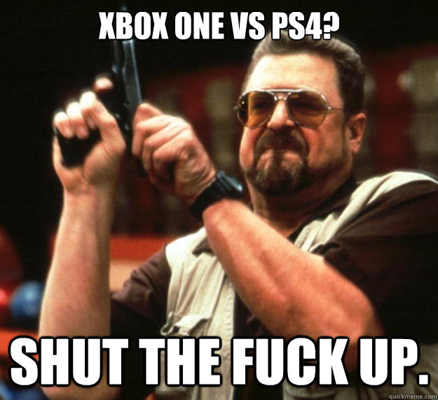 XBOX One vs PS4? Shut the FUCK UP.  Big Lebowski