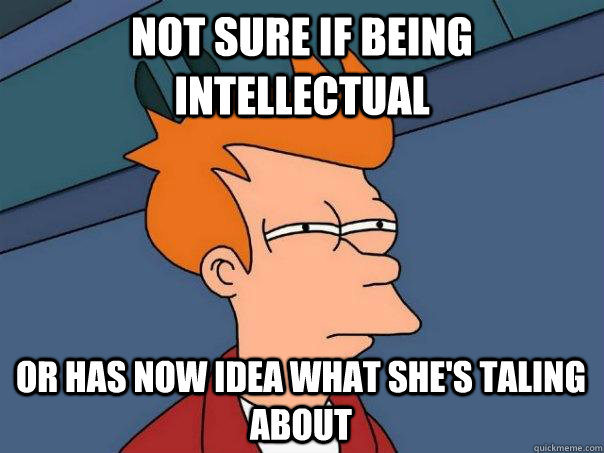 not sure if being intellectual  or has now Idea what she's taling about - not sure if being intellectual  or has now Idea what she's taling about  Futurama Fry