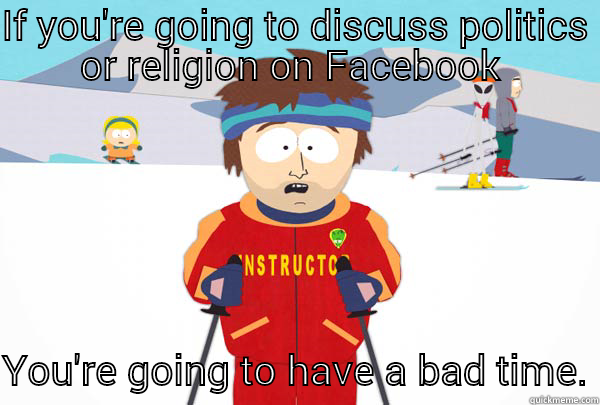 IF YOU'RE GOING TO DISCUSS POLITICS OR RELIGION ON FACEBOOK  YOU'RE GOING TO HAVE A BAD TIME. Super Cool Ski Instructor