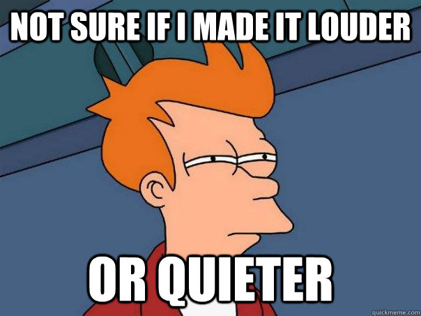 Not sure if I made it louder Or quieter  Futurama Fry