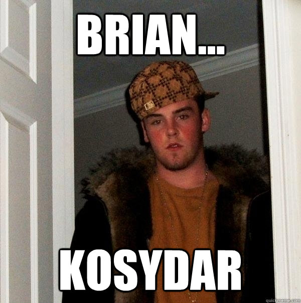 Brian... Kosydar - Brian... Kosydar  Scumbag Steve