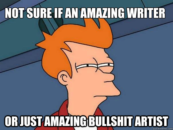 Not sure if an amazing writer Or just amazing bullshit artist - Not sure if an amazing writer Or just amazing bullshit artist  Futurama Fry