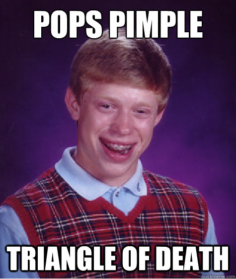 Pops pimple triangle of death  Bad Luck Brian