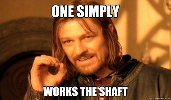 One simply works the shaft  Boromir